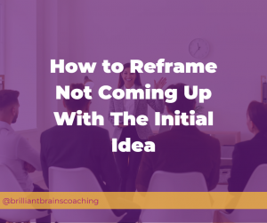 How to Reframe not coming up with the initial idea